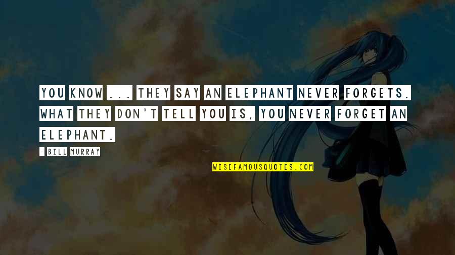 They Forget You Quotes By Bill Murray: You know ... they say an elephant never They Forget You Quotes By Bill Murray: You know ... they say an elephant never