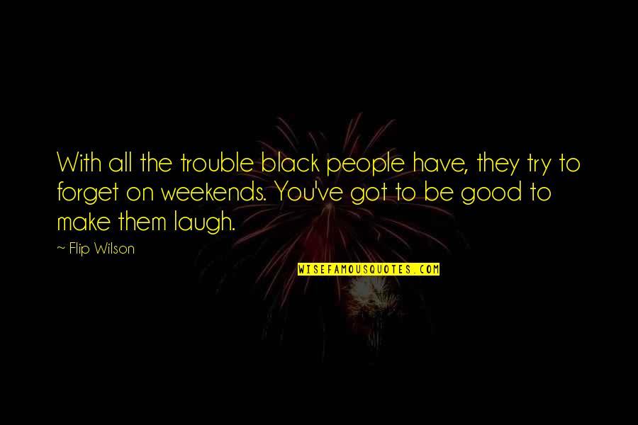They Forget You Quotes By Flip Wilson: With all the trouble black people have, they They Forget You Quotes By Flip Wilson: With all the trouble black people have, they