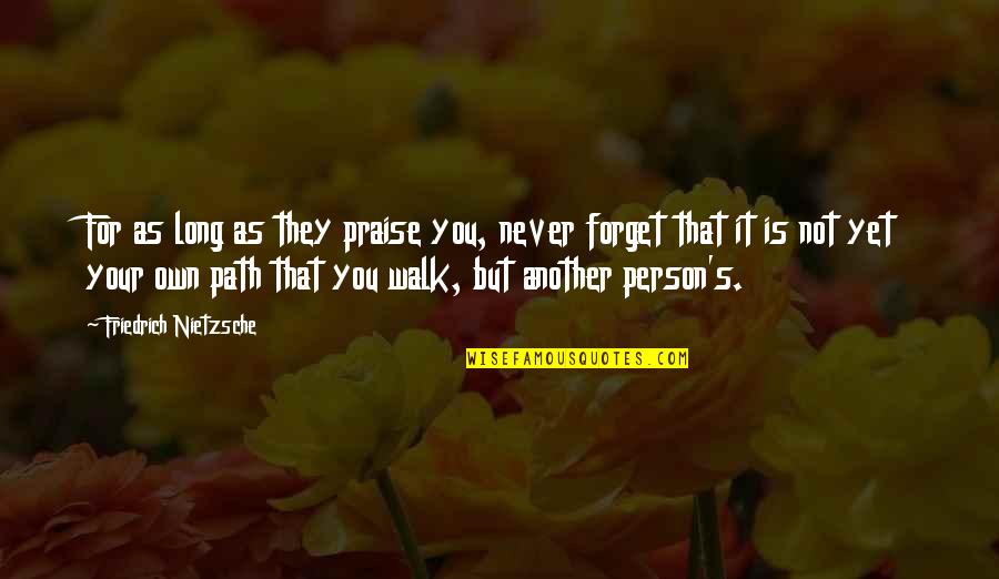 They Forget You Quotes By Friedrich Nietzsche: For as long as they praise you, never