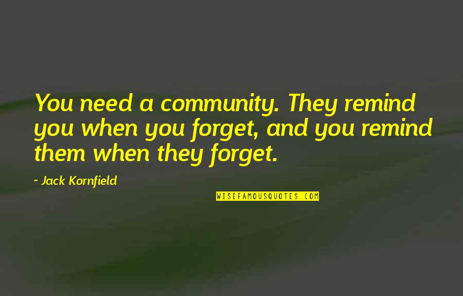 They Forget You Quotes By Jack Kornfield: You need a community. They remind you when They Forget You Quotes By Jack Kornfield: You need a community. They remind you when