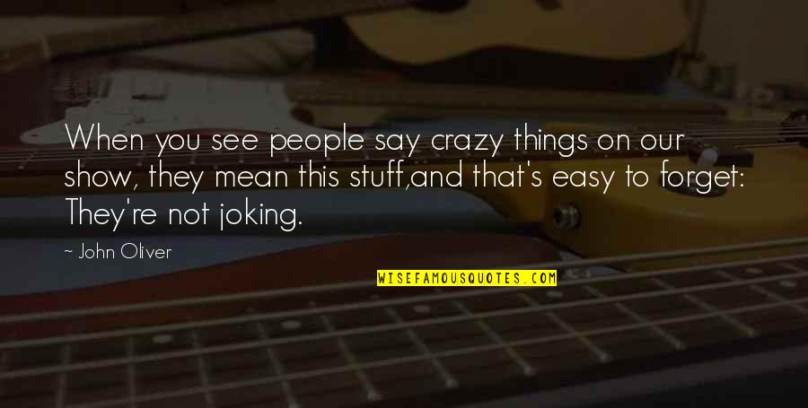 They Forget You Quotes By John Oliver: When you see people say crazy things on They Forget You Quotes By John Oliver: When you see people say crazy things on