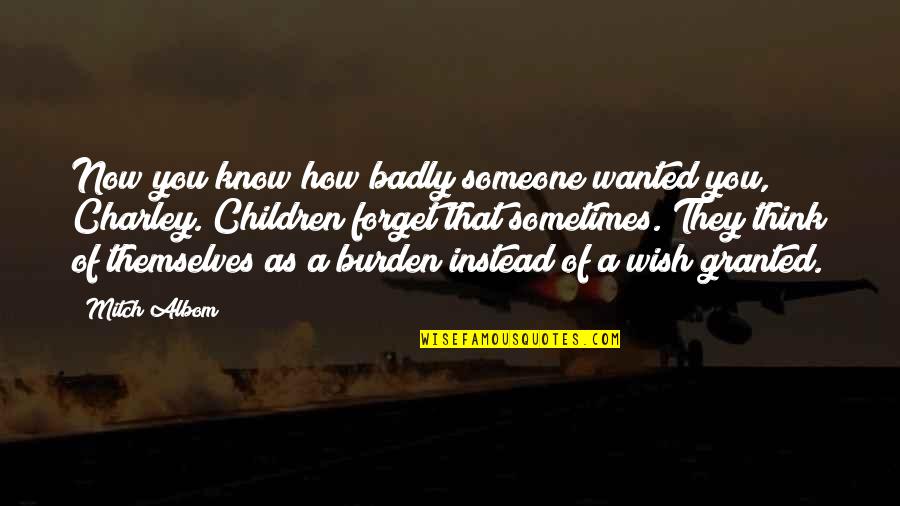 They Forget You Quotes By Mitch Albom: Now you know how badly someone wanted you, They Forget You Quotes By Mitch Albom: Now you know how badly someone wanted you,
