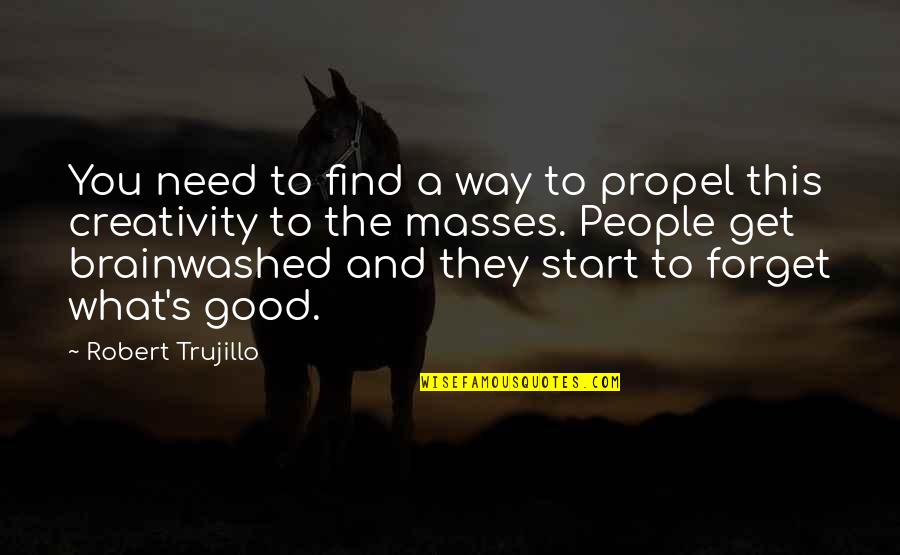 They Forget You Quotes By Robert Trujillo: You need to find a way to propel They Forget You Quotes By Robert Trujillo: You need to find a way to propel