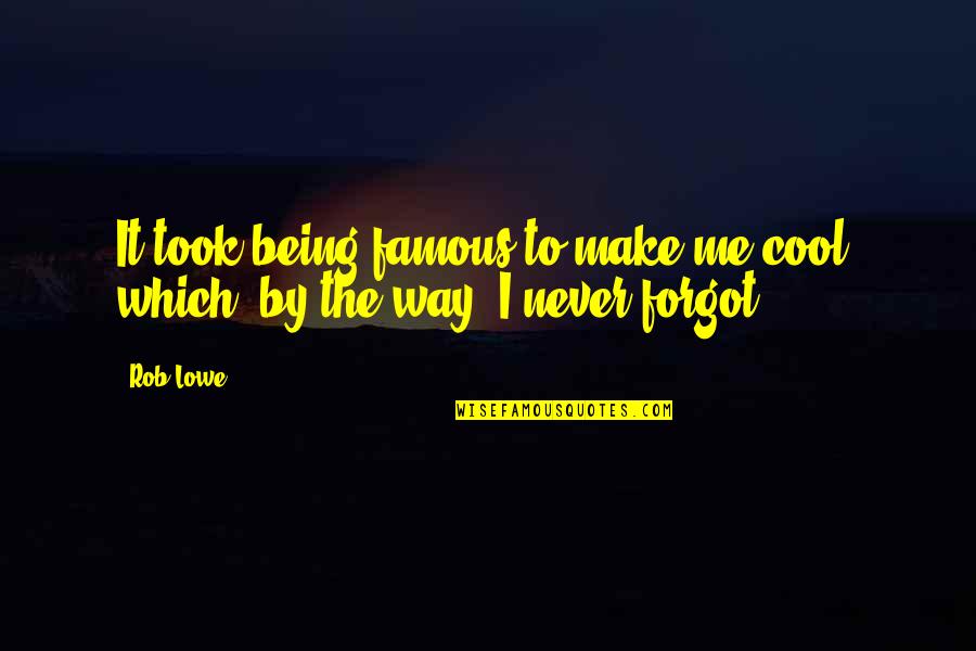 They Forgot Me Quotes By Rob Lowe: It took being famous to make me cool,
