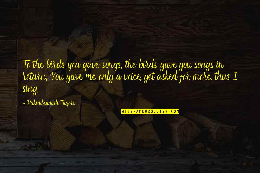 They Gave Up On Me Quotes By Rabindranath Tagore: To the birds you gave songs, the birds