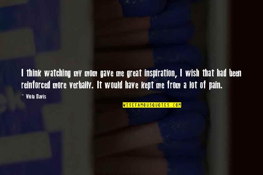 They Gave Up On Me Quotes By Viola Davis: I think watching my mom gave me great