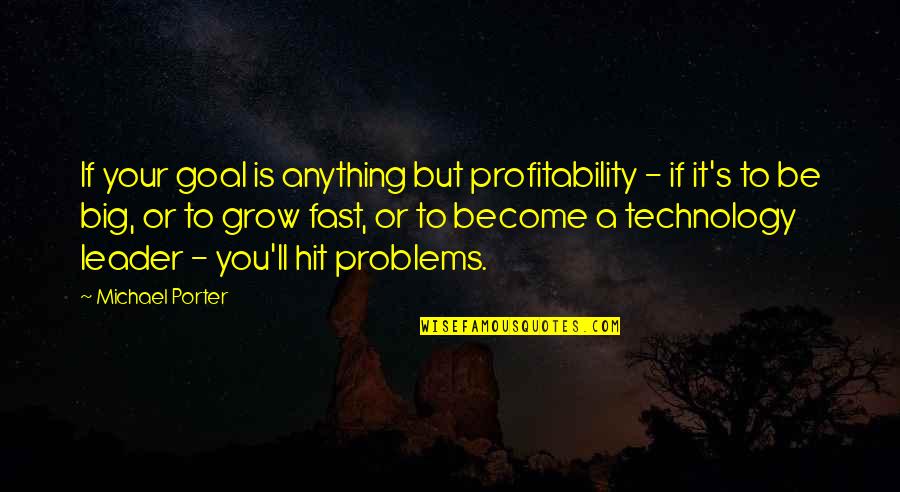 They Grow Up So Fast Quotes By Michael Porter: If your goal is anything but profitability - They Grow Up So Fast Quotes By Michael Porter: If your goal is anything but profitability -