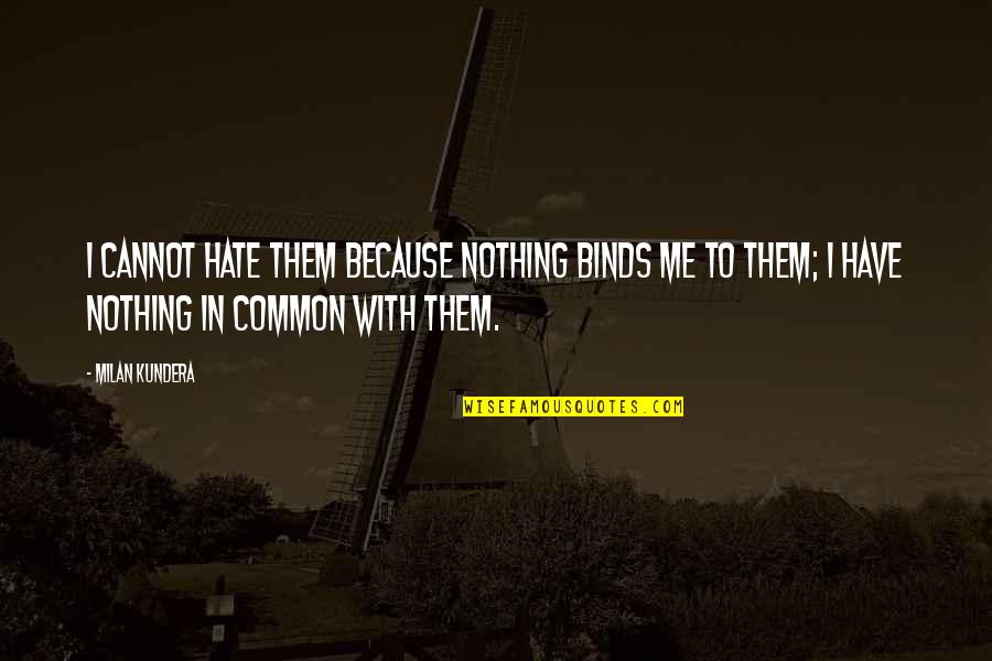 They Hate Me Because Quotes By Milan Kundera: I cannot hate them because nothing binds me
