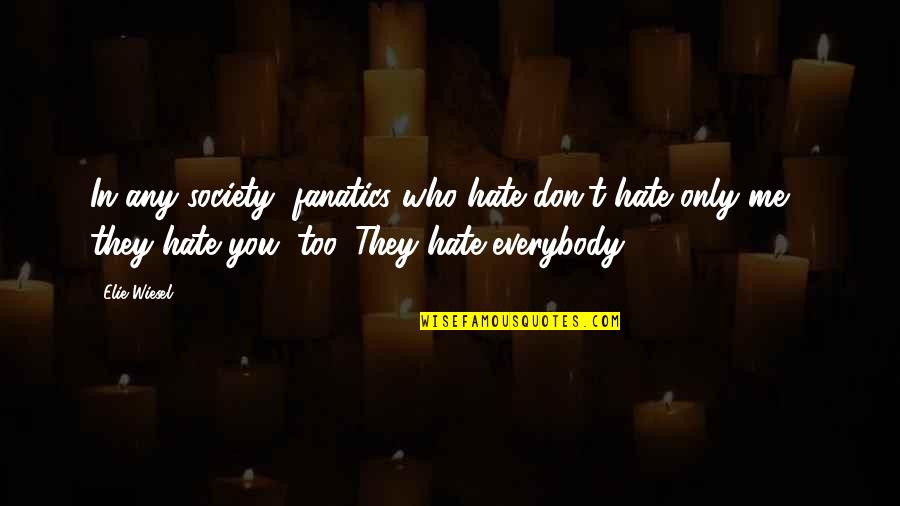 They Hate Me Quotes By Elie Wiesel: In any society, fanatics who hate don't hate