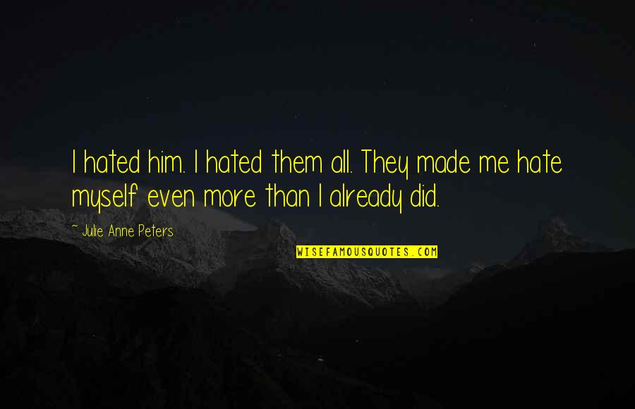 They Hate Me Quotes By Julie Anne Peters: I hated him. I hated them all. They
