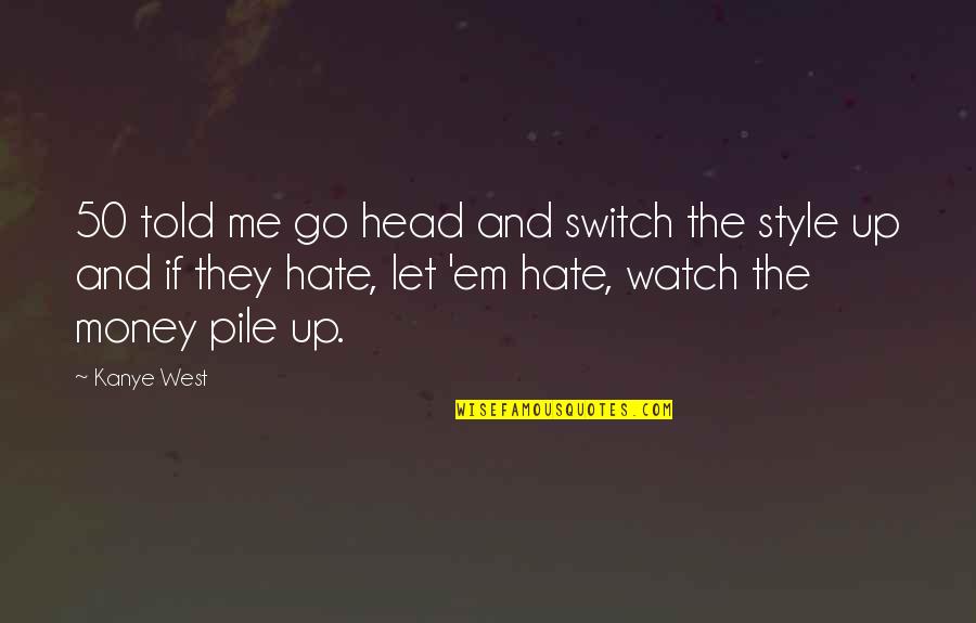 They Hate Me Quotes By Kanye West: 50 told me go head and switch the