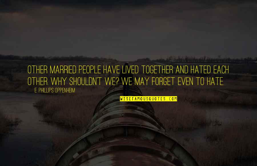 They Hate Us Together Quotes By E. Phillips Oppenheim: Other married people have lived together and hated
