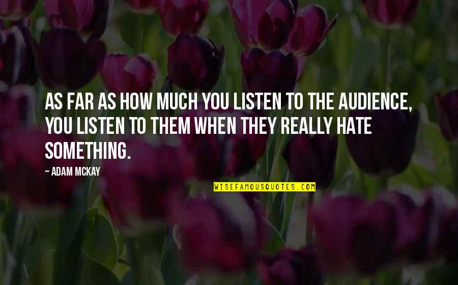 They Hate You Quotes By Adam McKay: As far as how much you listen to They Hate You Quotes By Adam McKay: As far as how much you listen to