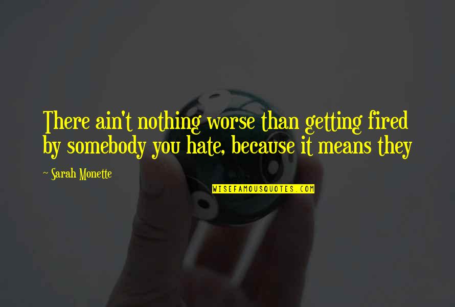 They Hate You Quotes By Sarah Monette: There ain't nothing worse than getting fired by They Hate You Quotes By Sarah Monette: There ain't nothing worse than getting fired by