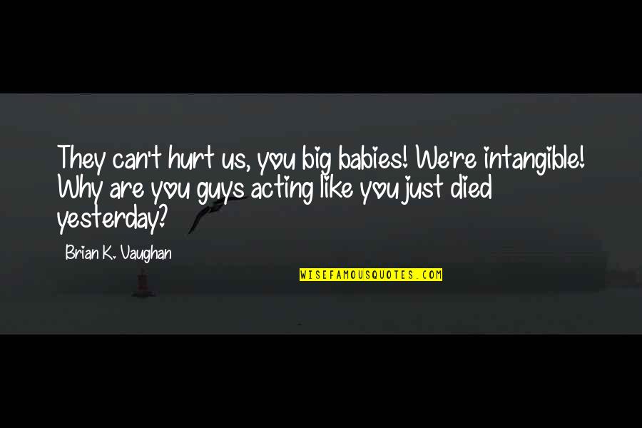 They Hurt You Quotes By Brian K. Vaughan: They can't hurt us, you big babies! We're They Hurt You Quotes By Brian K. Vaughan: They can't hurt us, you big babies! We're