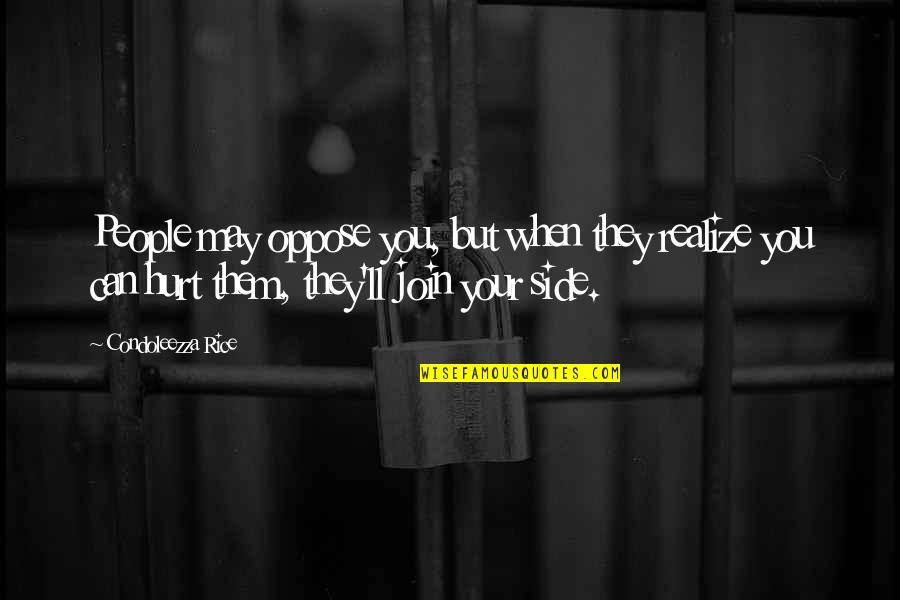 They Hurt You Quotes By Condoleezza Rice: People may oppose you, but when they realize They Hurt You Quotes By Condoleezza Rice: People may oppose you, but when they realize