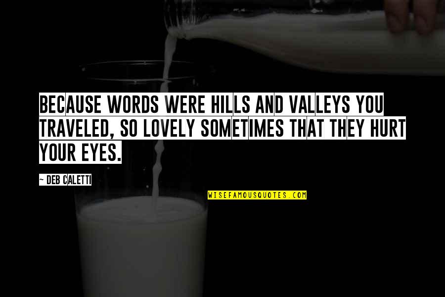 They Hurt You Quotes By Deb Caletti: Because words were hills and valleys you traveled, They Hurt You Quotes By Deb Caletti: Because words were hills and valleys you traveled,