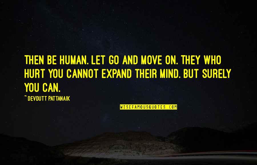 They Hurt You Quotes By Devdutt Pattanaik: Then be human. Let go and move on. They Hurt You Quotes By Devdutt Pattanaik: Then be human. Let go and move on.