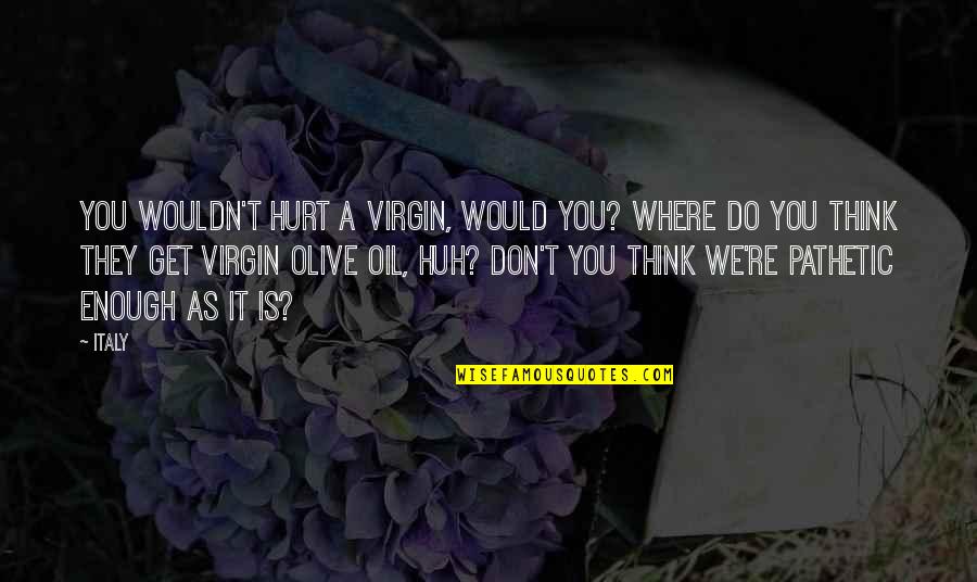 They Hurt You Quotes By Italy: You wouldn't hurt a virgin, would you? Where They Hurt You Quotes By Italy: You wouldn't hurt a virgin, would you? Where