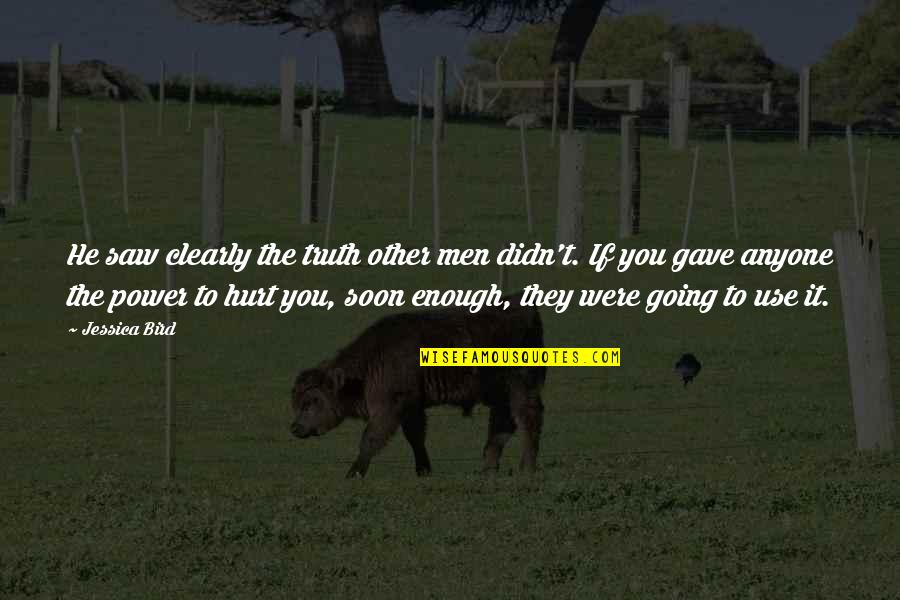 They Hurt You Quotes By Jessica Bird: He saw clearly the truth other men didn't. They Hurt You Quotes By Jessica Bird: He saw clearly the truth other men didn't.