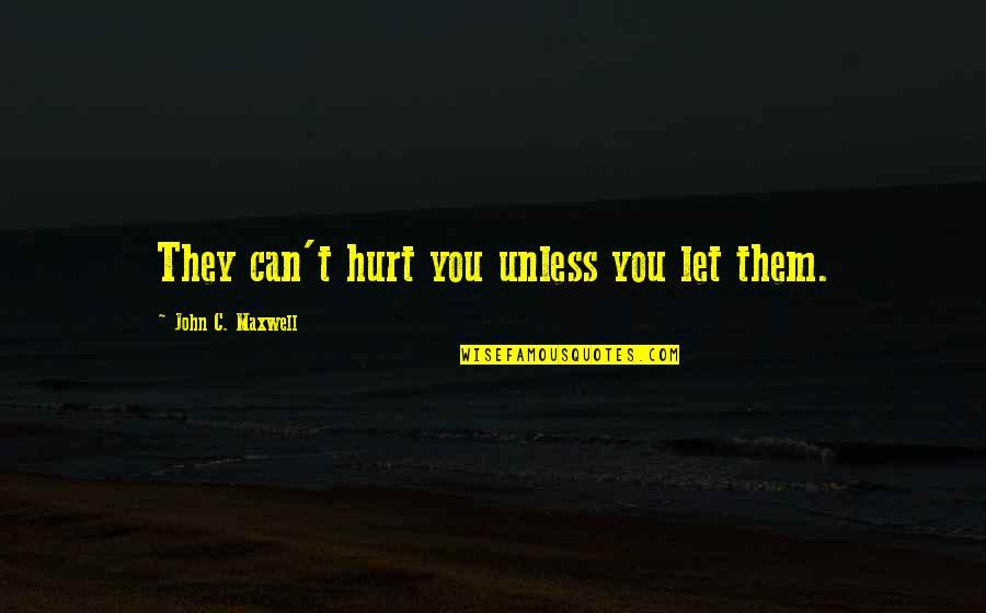 They Hurt You Quotes By John C. Maxwell: They can't hurt you unless you let them. They Hurt You Quotes By John C. Maxwell: They can't hurt you unless you let them.