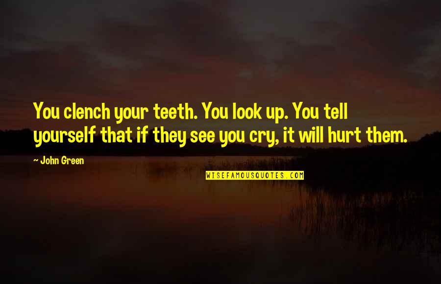 They Hurt You Quotes By John Green: You clench your teeth. You look up. You They Hurt You Quotes By John Green: You clench your teeth. You look up. You