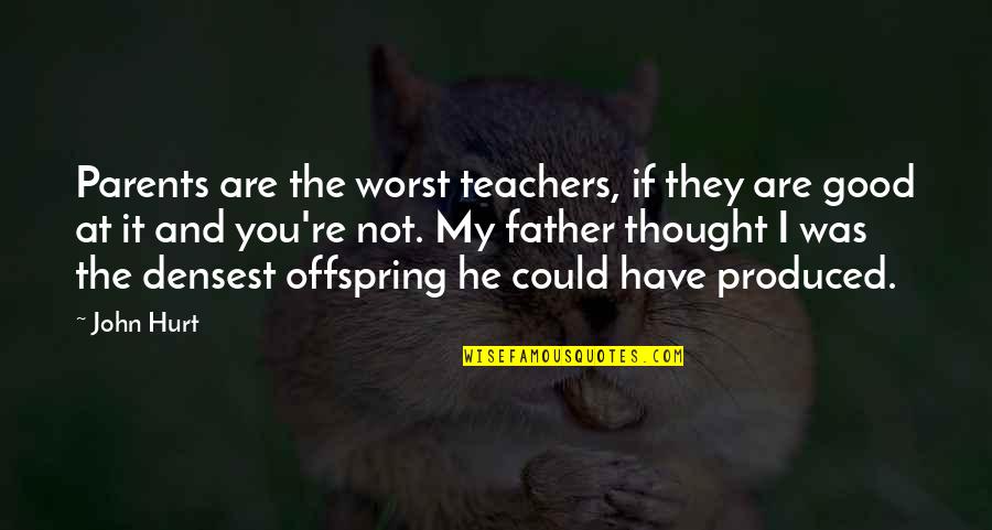 They Hurt You Quotes By John Hurt: Parents are the worst teachers, if they are They Hurt You Quotes By John Hurt: Parents are the worst teachers, if they are