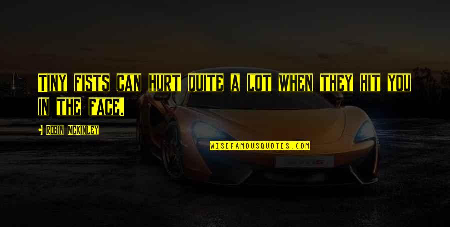 They Hurt You Quotes By Robin McKinley: Tiny fists can hurt quite a lot when They Hurt You Quotes By Robin McKinley: Tiny fists can hurt quite a lot when