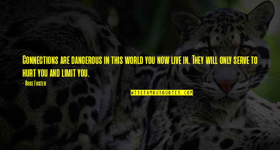 They Hurt You Quotes By Rose Foster: Connections are dangerous in this world you now They Hurt You Quotes By Rose Foster: Connections are dangerous in this world you now