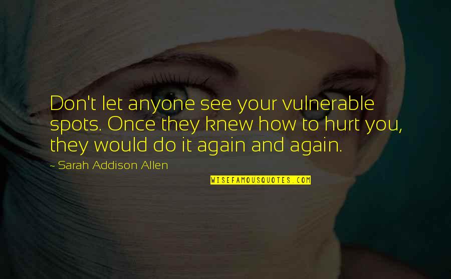 They Hurt You Quotes By Sarah Addison Allen: Don't let anyone see your vulnerable spots. Once They Hurt You Quotes By Sarah Addison Allen: Don't let anyone see your vulnerable spots. Once