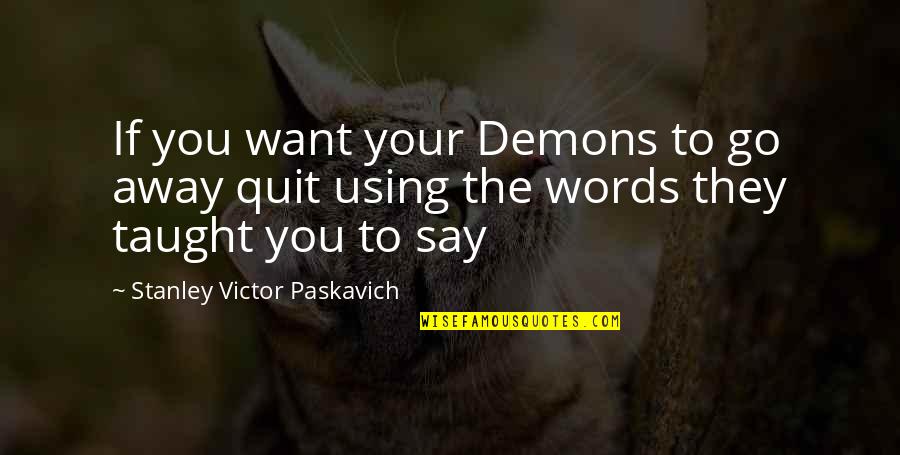 They Hurt You Quotes By Stanley Victor Paskavich: If you want your Demons to go away They Hurt You Quotes By Stanley Victor Paskavich: If you want your Demons to go away
