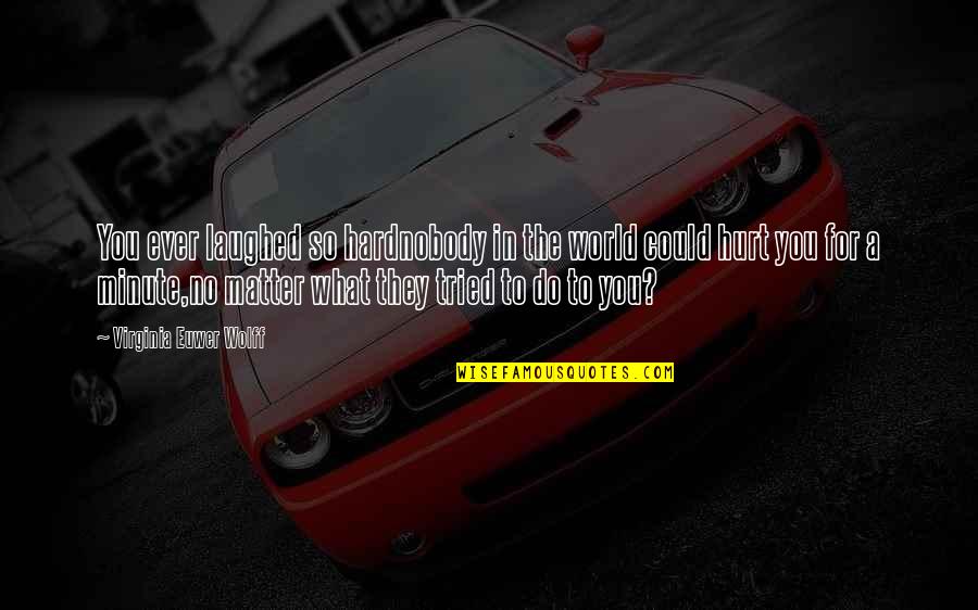 They Hurt You Quotes By Virginia Euwer Wolff: You ever laughed so hardnobody in the world They Hurt You Quotes By Virginia Euwer Wolff: You ever laughed so hardnobody in the world