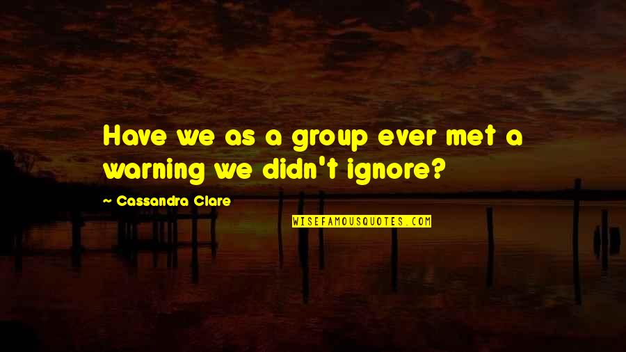They Ignore You Now Quotes By Cassandra Clare: Have we as a group ever met a