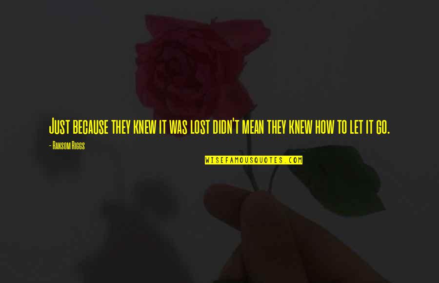 They Knew It Quotes By Ransom Riggs: Just because they knew it was lost didn't