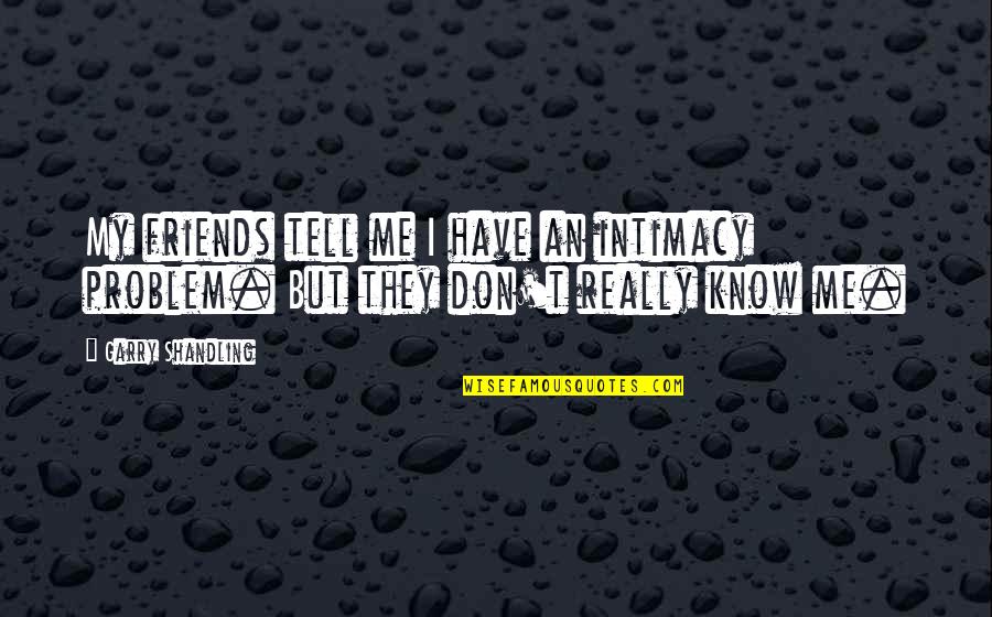 They Know Me Quotes By Garry Shandling: My friends tell me I have an intimacy
