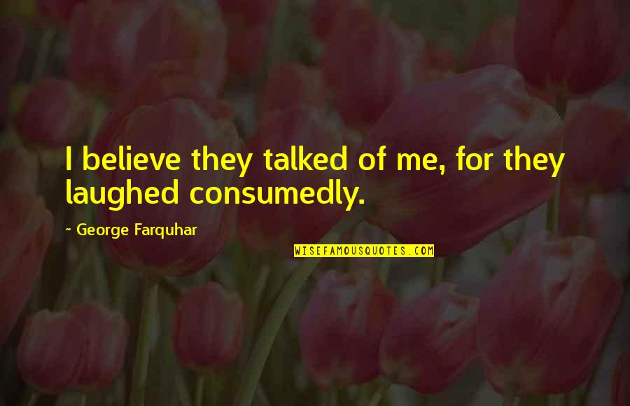 They Laughed Quotes By George Farquhar: I believe they talked of me, for they They Laughed Quotes By George Farquhar: I believe they talked of me, for they