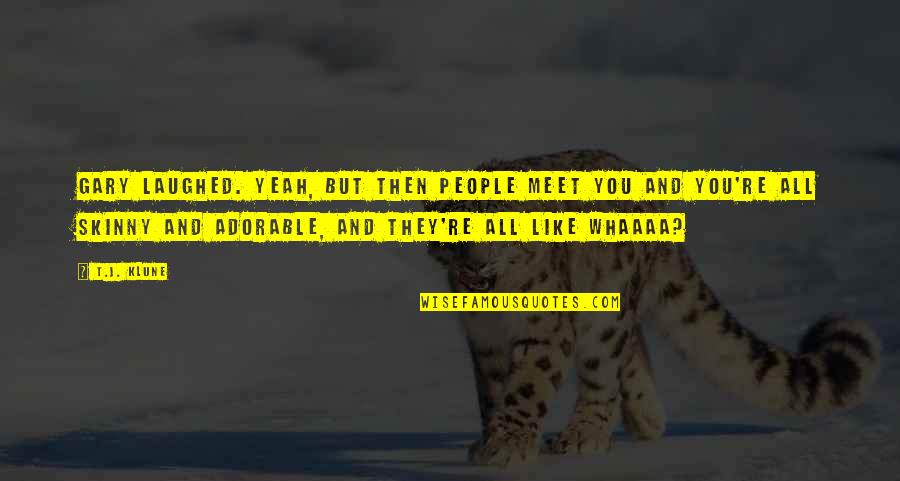 They Laughed Quotes By T.J. Klune: Gary laughed. Yeah, but then people meet you They Laughed Quotes By T.J. Klune: Gary laughed. Yeah, but then people meet you