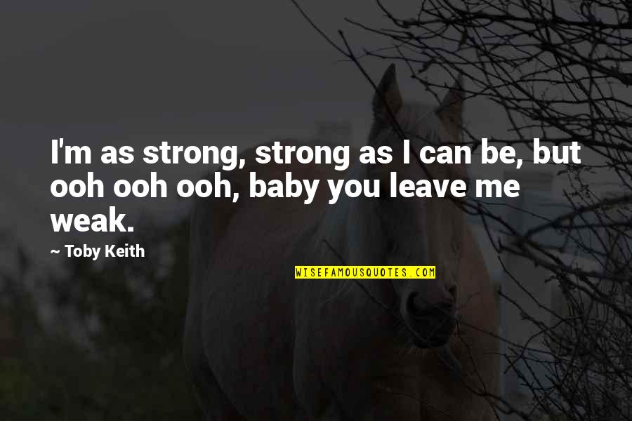 They Leave U Quotes By Toby Keith: I'm as strong, strong as I can be,