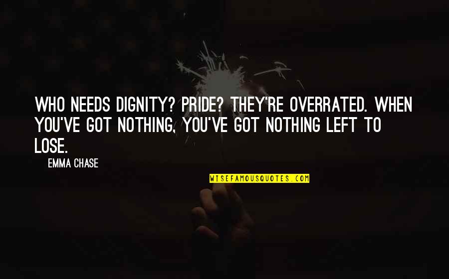 They Left You Quotes By Emma Chase: Who needs dignity? Pride? They're overrated. When you've