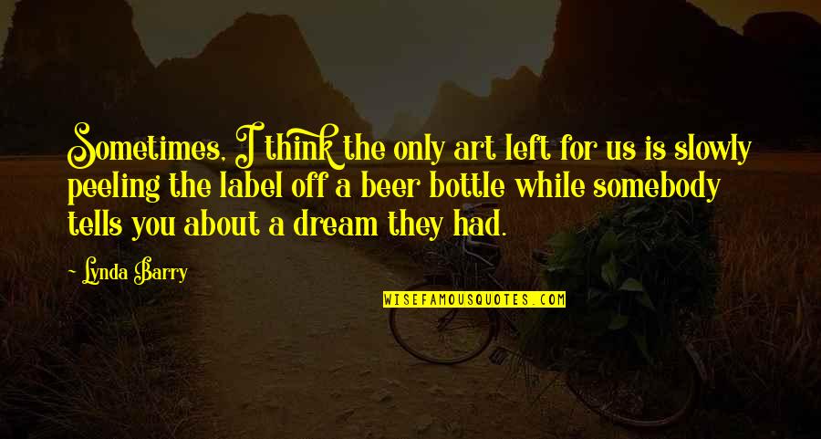 They Left You Quotes By Lynda Barry: Sometimes, I think the only art left for