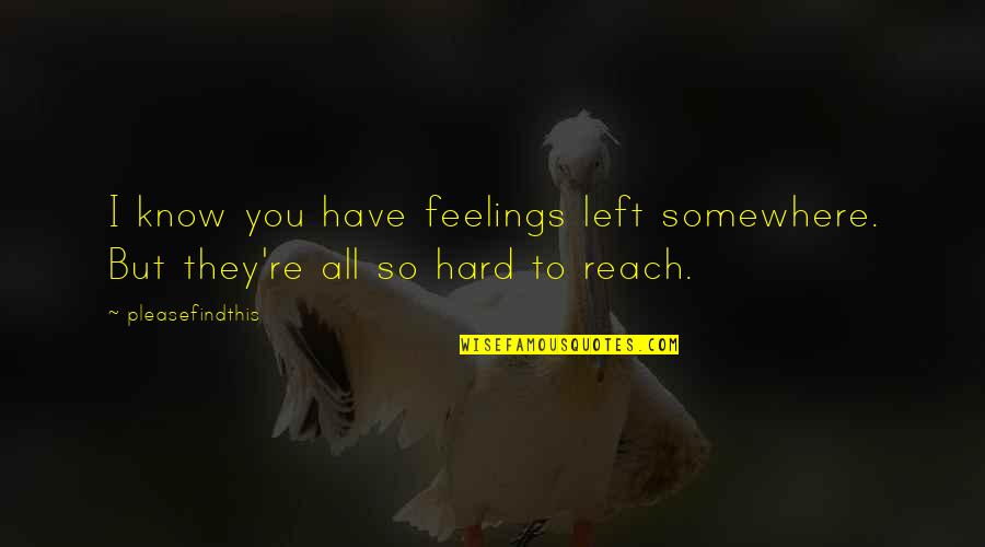 They Left You Quotes By Pleasefindthis: I know you have feelings left somewhere. But