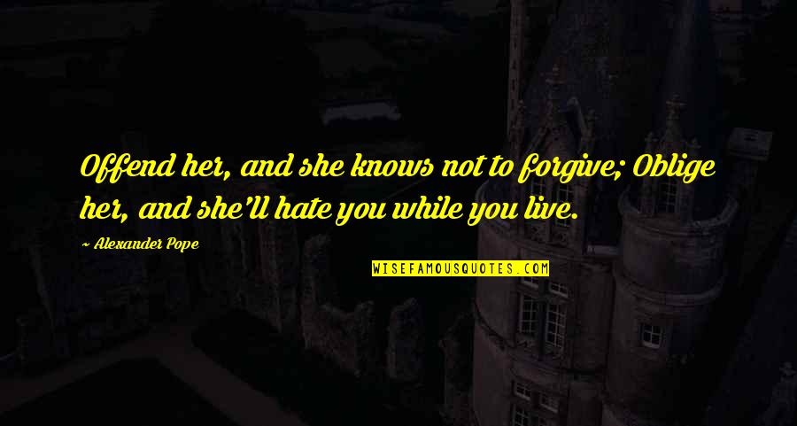 They Ll Hate You Quotes By Alexander Pope: Offend her, and she knows not to forgive; They Ll Hate You Quotes By Alexander Pope: Offend her, and she knows not to forgive;