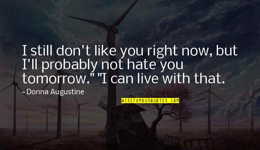They Ll Hate You Quotes By Donna Augustine: I still don't like you right now, but They Ll Hate You Quotes By Donna Augustine: I still don't like you right now, but