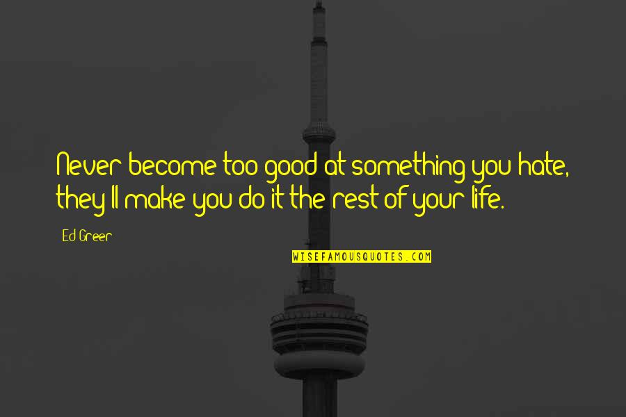 They Ll Hate You Quotes By Ed Greer: Never become too good at something you hate, They Ll Hate You Quotes By Ed Greer: Never become too good at something you hate,