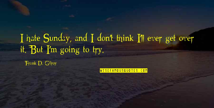 They Ll Hate You Quotes By Frank D. Gilroy: I hate Sunday, and I don't think I'll