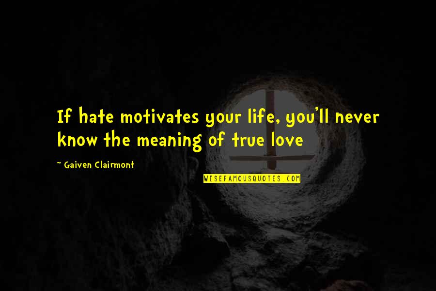 They Ll Hate You Quotes By Gaiven Clairmont: If hate motivates your life, you'll never know They Ll Hate You Quotes By Gaiven Clairmont: If hate motivates your life, you'll never know