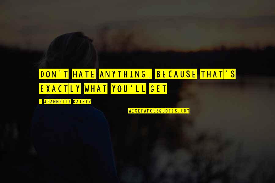 They Ll Hate You Quotes By Jeannette Katzir: Don't hate anything, because that's exactly what you'll They Ll Hate You Quotes By Jeannette Katzir: Don't hate anything, because that's exactly what you'll
