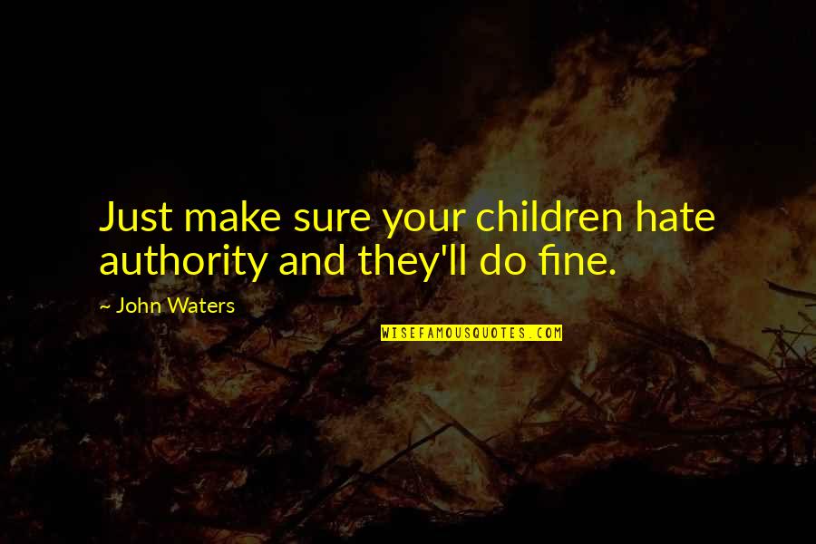 They Ll Hate You Quotes By John Waters: Just make sure your children hate authority and