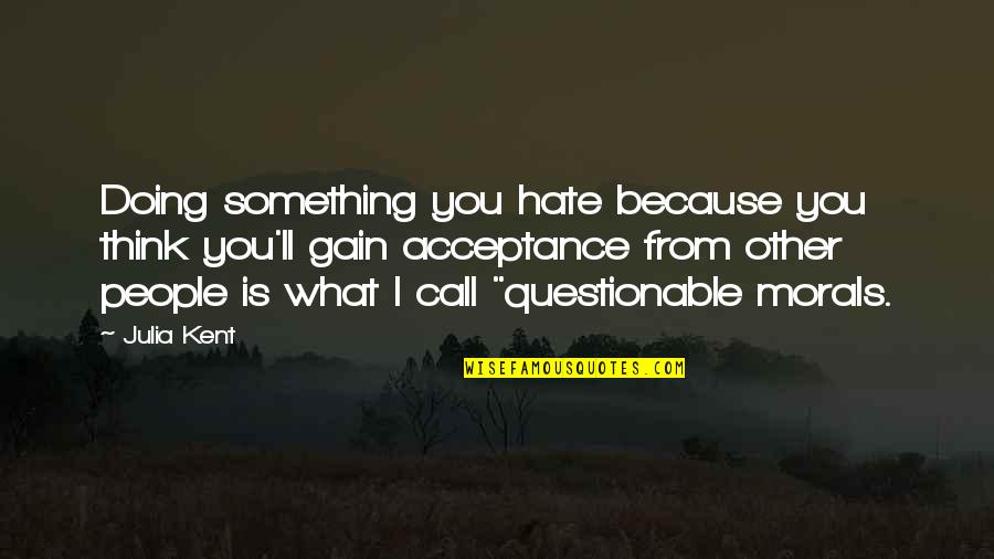 They Ll Hate You Quotes By Julia Kent: Doing something you hate because you think you'll They Ll Hate You Quotes By Julia Kent: Doing something you hate because you think you'll