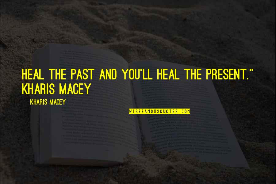 They Ll Hate You Quotes By Kharis Macey: Heal the past and you'll heal the present." They Ll Hate You Quotes By Kharis Macey: Heal the past and you'll heal the present."